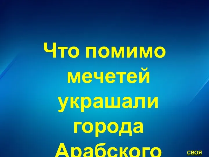 Что помимо мечетей украшали города Арабского халифата СВОЯ ИГРА