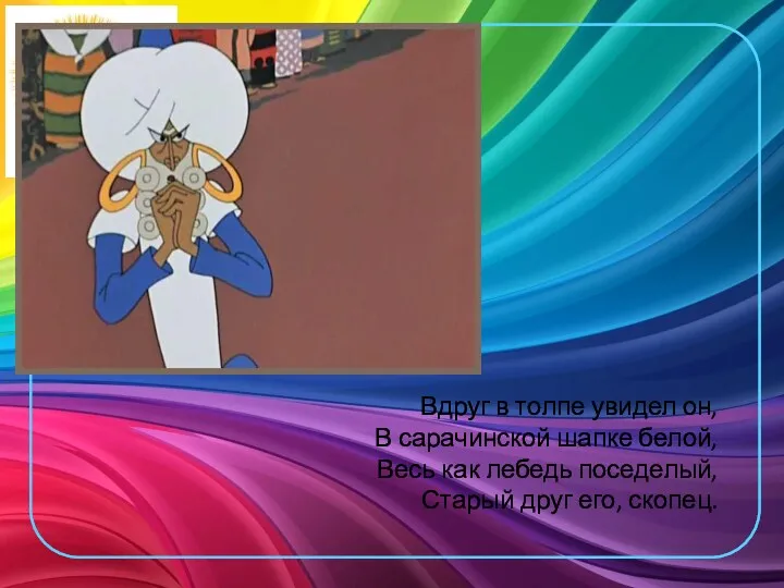 Вдруг в толпе увидел он, В сарачинской шапке белой, Весь