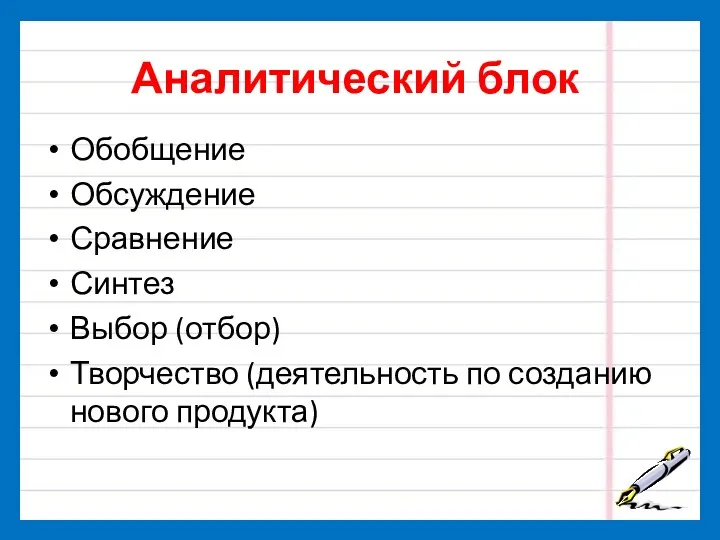 Аналитический блок Обобщение Обсуждение Сравнение Синтез Выбор (отбор) Творчество (деятельность по созданию нового продукта)