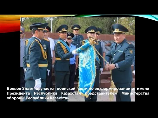 Боевое Знамя вручается воинской части по ее формировании от имени Президента Республики Казахстан
