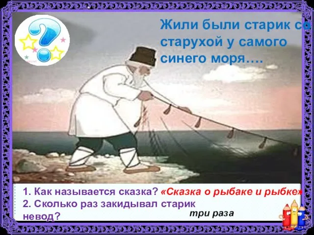 1. Как называется сказка? 2. Сколько раз закидывал старик невод?