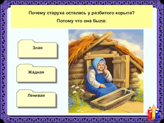 Почему старуха осталась у разбитого корыта? Потому что она была: Жадная Ленивая Злая