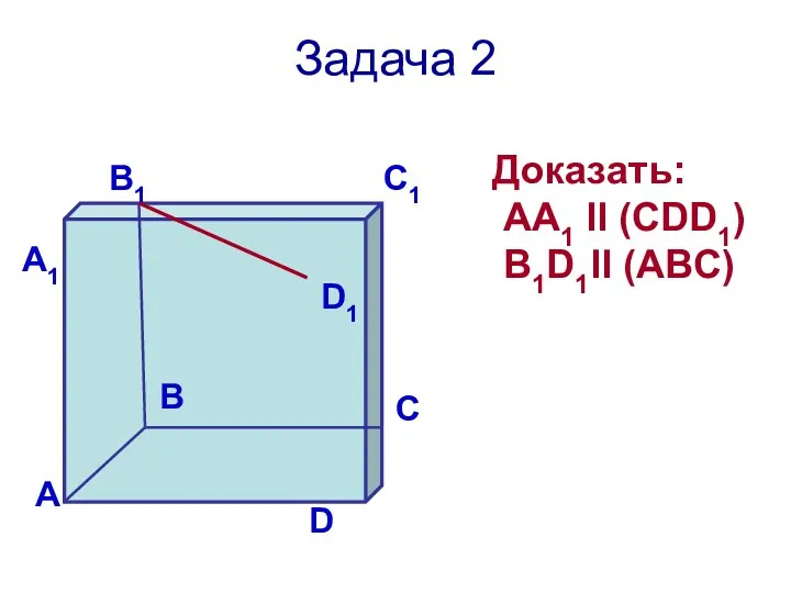 Задача 2 Доказать: АА1 ll (CDD1) B1D1ll (ABC)