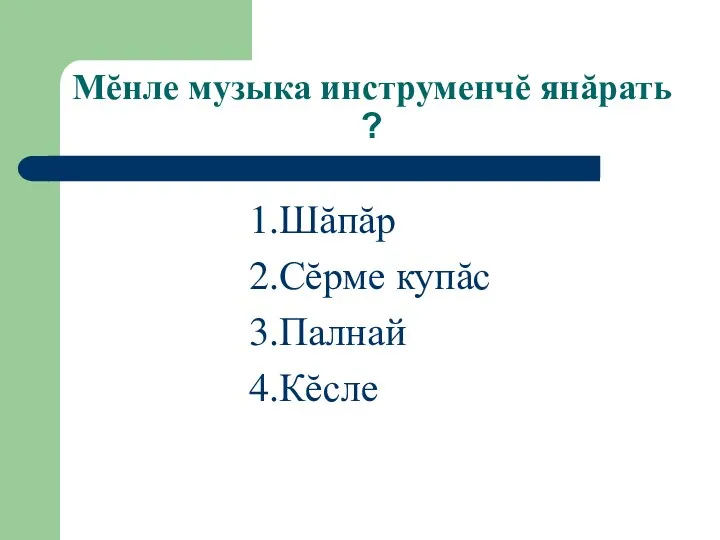 Мĕнле музыка инструменчĕ янăрать ? 1.Шăпăр 2.Сĕрме купăс 3.Палнай 4.Кĕсле