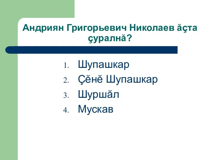 Андриян Григорьевич Николаев ăçта çуралнă? Шупашкар Çĕнĕ Шупашкар Шуршăл Мускав