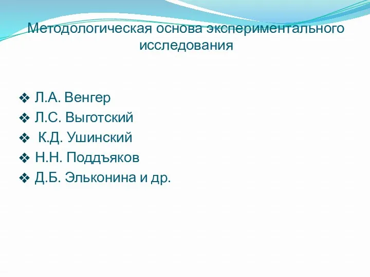 Методологическая основа экспериментального исследования Л.А. Венгер Л.С. Выготский К.Д. Ушинский Н.Н. Поддъяков Д.Б. Эльконина и др.