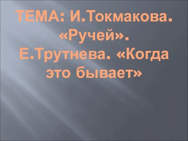 ТЕМА: И.Токмакова. «Ручей». Е.Трутнева. «Когда это бывает»