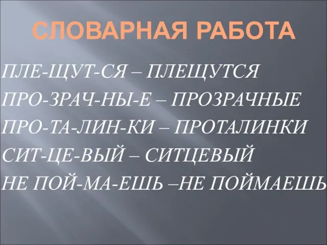 СЛОВАРНАЯ РАБОТА ПЛЕ-ЩУТ-СЯ – ПЛЕЩУТСЯ ПРО-ЗРАЧ-НЫ-Е – ПРОЗРАЧНЫЕ ПРО-ТА-ЛИН-КИ – ПРОТАЛИНКИ СИТ-ЦЕ-ВЫЙ –