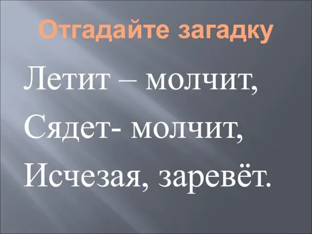 Отгадайте загадку Летит – молчит, Сядет- молчит, Исчезая, заревёт.