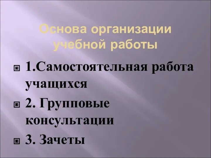 Основа организации учебной работы 1.Самостоятельная работа учащихся 2. Групповые консультации 3. Зачеты