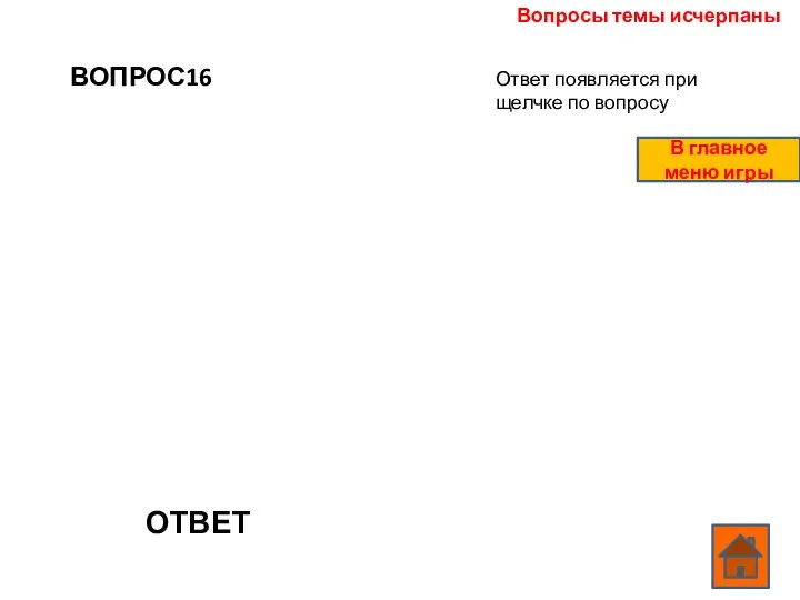 ВОПРОС16 ОТВЕТ Вопросы темы исчерпаны Ответ появляется при щелчке по вопросу В главное меню игры