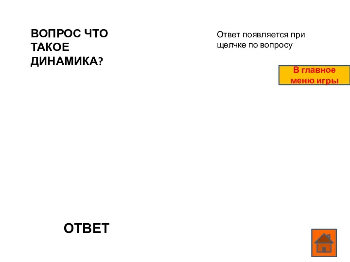 ВОПРОС ЧТО ТАКОЕ ДИНАМИКА? ОТВЕТ Ответ появляется при щелчке по вопросу В главное меню игры