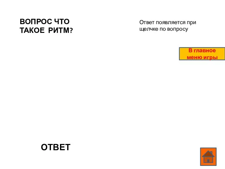 ВОПРОС ЧТО ТАКОЕ РИТМ? ОТВЕТ Ответ появляется при щелчке по вопросу В главное меню игры