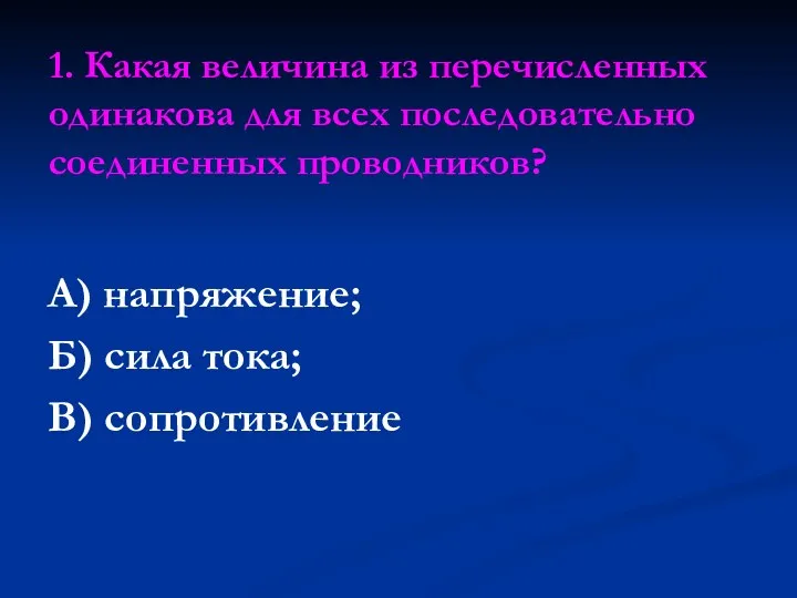 1. Какая величина из перечисленных одинакова для всех последовательно соединенных