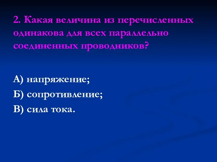 2. Какая величина из перечисленных одинакова для всех параллельно соединенных