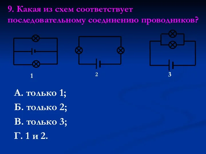 9. Какая из схем соответствует последовательному соединению проводников? А. только