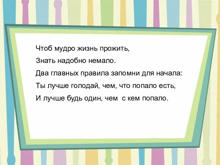 Чтоб мудро жизнь прожить, Знать надобно немало. Два главных правила