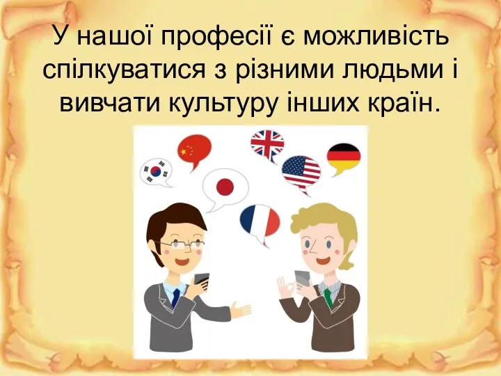 У нашої професії є можливість спілкуватися з різними людьми і вивчати культуру інших країн.