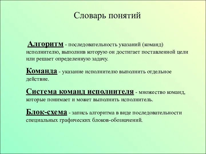 Словарь понятий Алгоритм - последовательность указаний (команд) исполнителю, выполнив которую