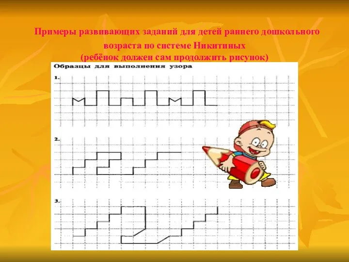 Примеры развивающих заданий для детей раннего дошкольного возраста по системе Никитиных (ребёнок должен сам продолжить рисунок)