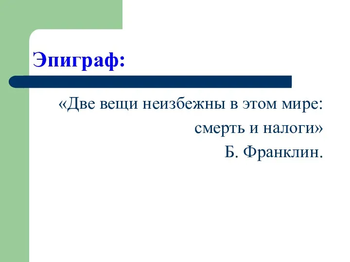 Эпиграф: «Две вещи неизбежны в этом мире: смерть и налоги» Б. Франклин.