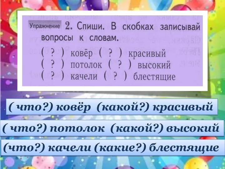 ( что?) ковёр (какой?) красивый ( что?) потолок (какой?) высокий (что?) качели (какие?) блестящие