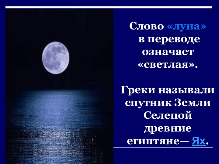 Слово «луна» в переводе означает «светлая». Греки называли спутник Земли Селеной древние египтяне— Ях.