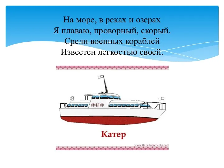 На море, в реках и озерах Я плаваю, проворный, скорый. Среди военных кораблей Известен легкостью своей.