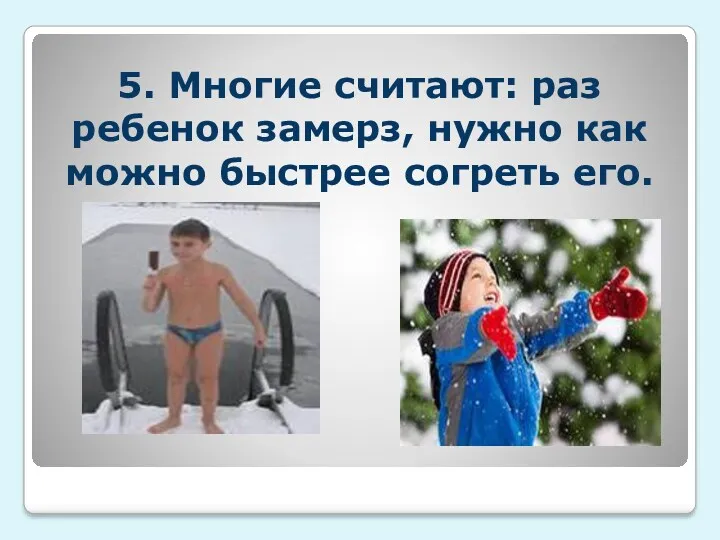 5. Многие считают: раз ребенок замерз, нужно как можно быстрее согреть его.