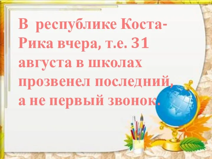 В республике Коста-Рика вчера, т.е. 31 августа в школах прозвенел последний, а не первый звонок.