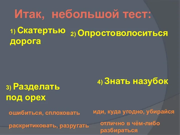 Итак, небольшой тест: 1) Скатертью дорога 3) Разделать под орех