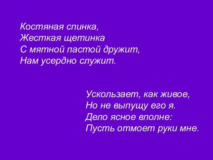 Костяная спинка, Жесткая щетинка С мятной пастой дружит, Нам усердно