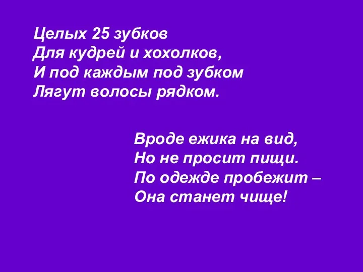 Целых 25 зубков Для кудрей и хохолков, И под каждым