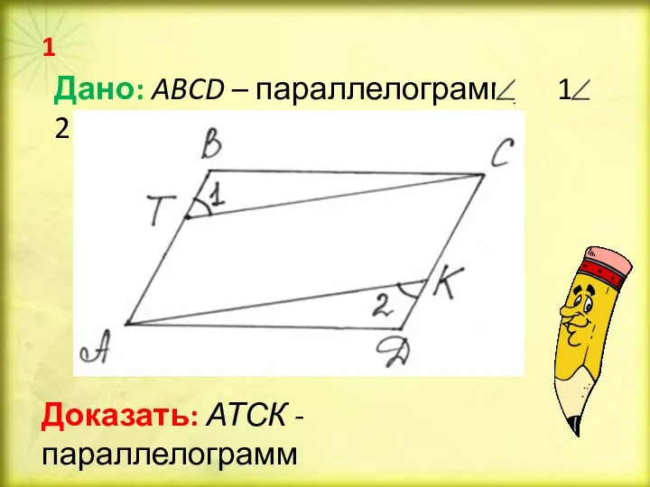 Дано: ABCD – параллелограмм, 1 = 2 Доказать: АТСК - параллелограмм 1