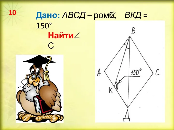 Найти: С Дано: АВСД – ромб, ВКД = 150° 10