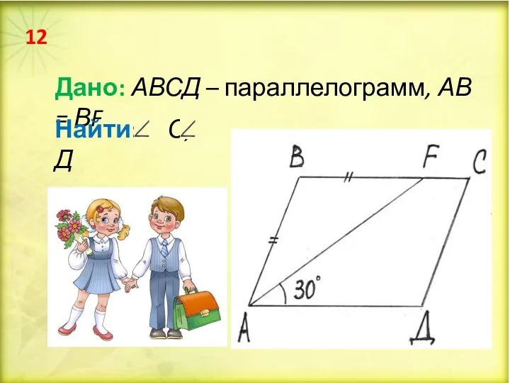 Дано: АВСД – параллелограмм, АВ = ВF Найти: С, Д 12