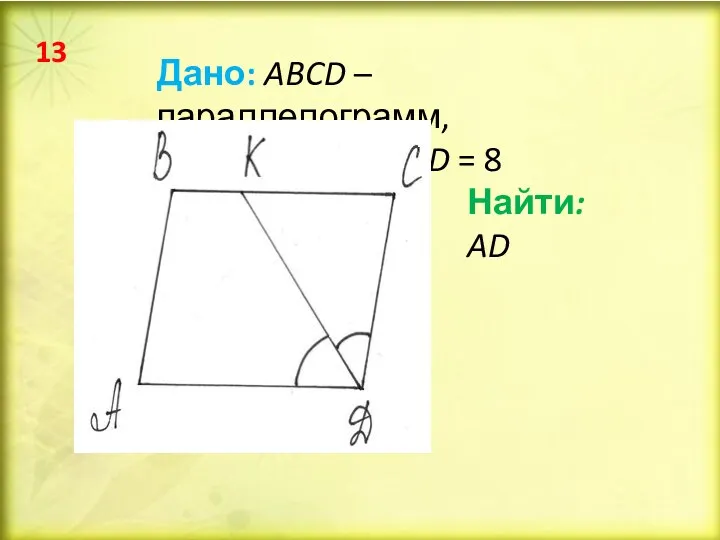 Дано: ABCD – параллелограмм, BK = 2, CD = 8 Найти: AD 13