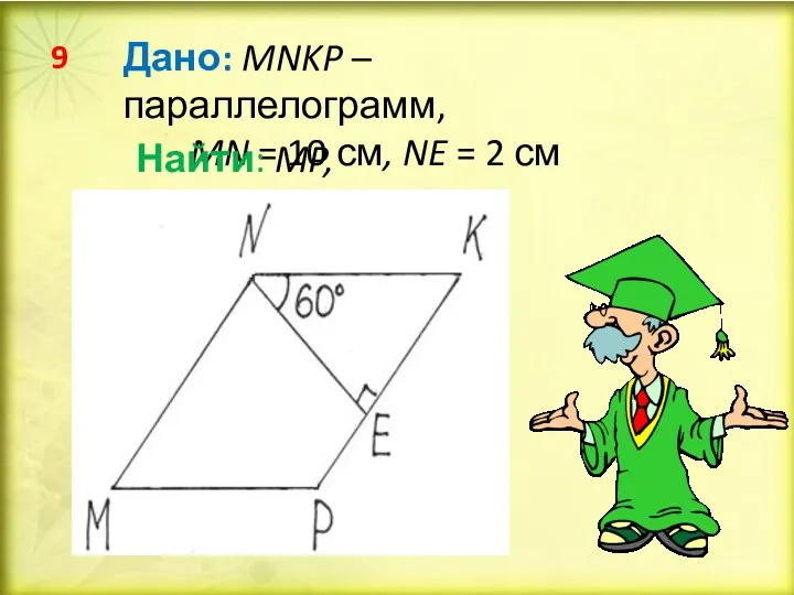 Дано: MNKP – параллелограмм, MN = 10 см, NE = 2 см Найти: MP, PK 9