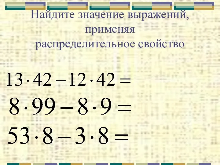 Найдите значение выражений, применяя распределительное свойство