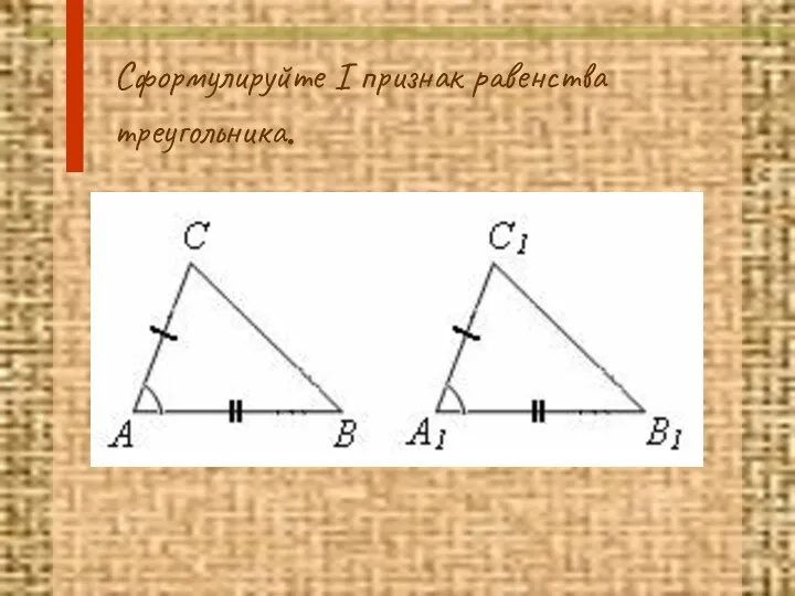 Сформулируйте I признак равенства треугольника.