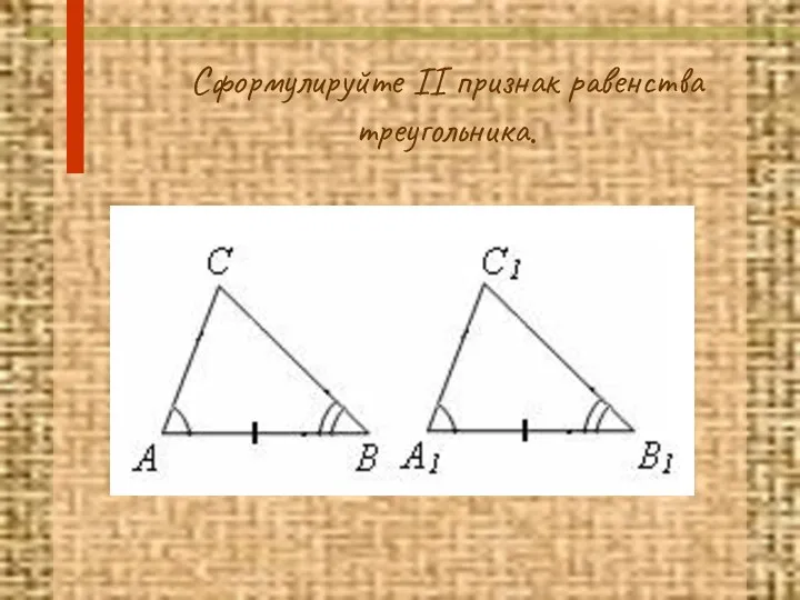 Сформулируйте II признак равенства треугольника.