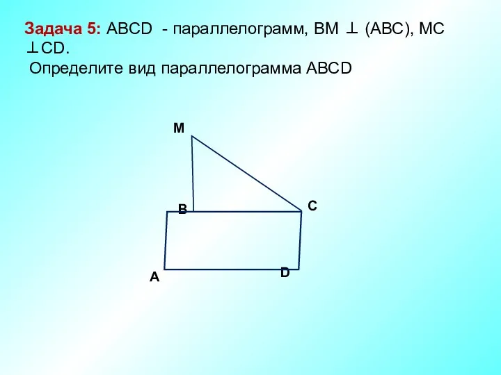 M D C A B Задача 5: ABCD - параллелограмм,