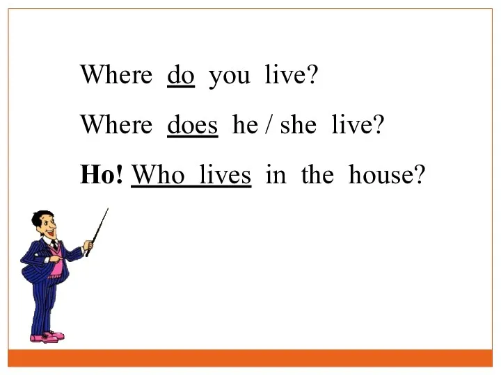 Where do you live? Where does he / she live? Ho! Who lives in the house?