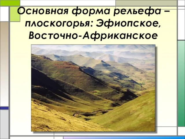 Основная форма рельефа – плоскогорья: Эфиопское, Восточно-Африканское