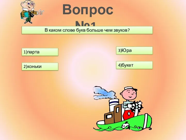 Вопрос №1. В каком слове букв больше чем звуков? 1)парта 2)коньки 3)Юра 4)букет