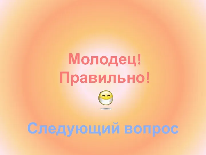 Молодец! Правильно! Следующий вопрос