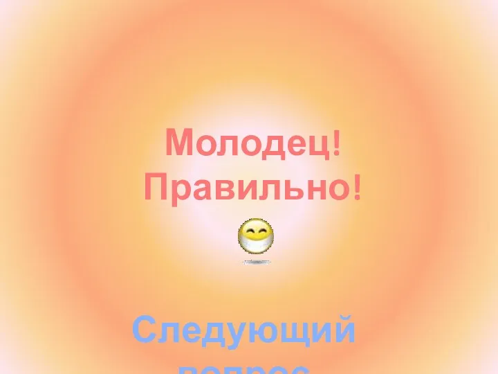 Молодец! Правильно! Следующий вопрос