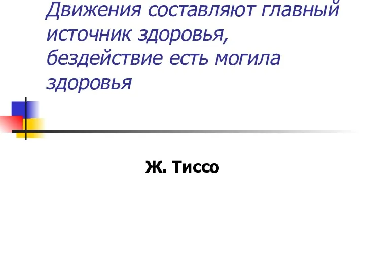 Движения составляют главный источник здоровья, бездействие есть могила здоровья Ж. Тиссо