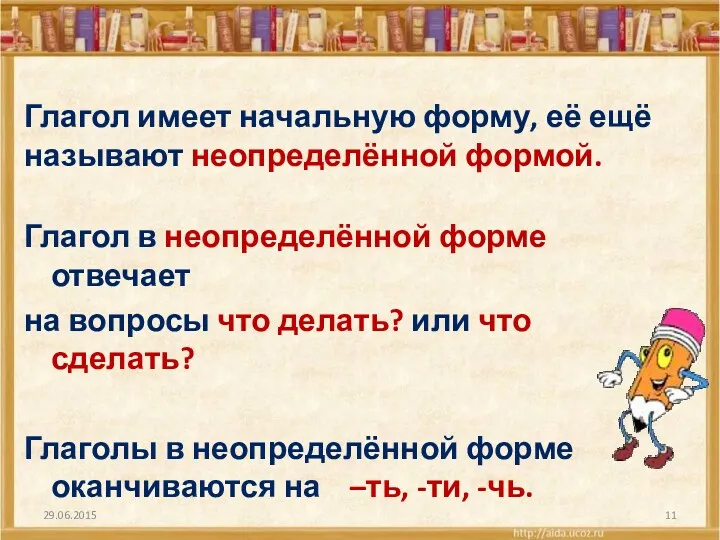 Глагол имеет начальную форму, её ещё называют неопределённой формой. Глагол