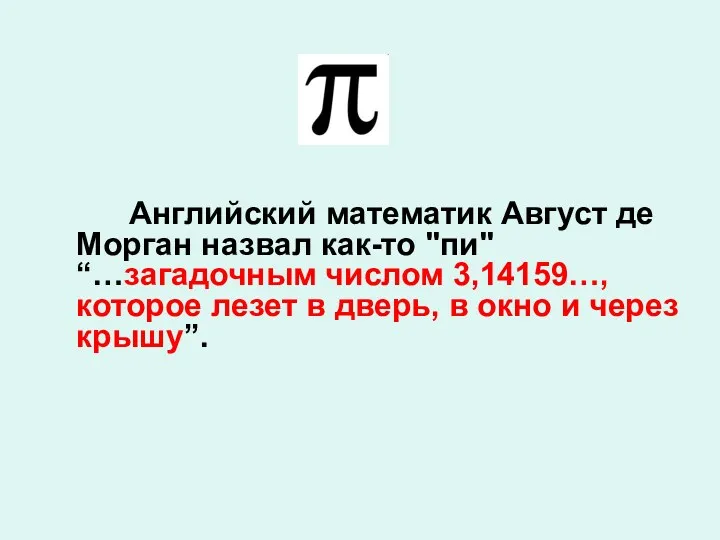 Английский математик Август де Морган назвал как-то "пи" “…загадочным числом 3,14159…, которое лезет